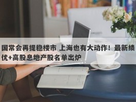 国常会再提稳楼市 上海也有大动作！最新绩优+高股息地产股名单出炉
