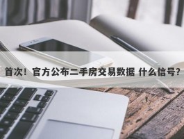 首次！官方公布二手房交易数据 什么信号？