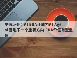 中信证券：AI EDA正成为AI Agent落地下一个重要方向 EDA价值有望重估