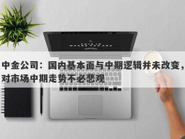 中金公司：国内基本面与中期逻辑并未改变，对市场中期走势不必悲观