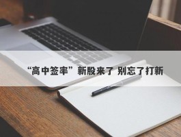 “高中签率”新股来了 别忘了打新