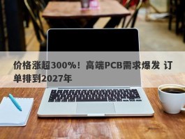 价格涨超300%！高端PCB需求爆发 订单排到2027年