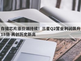 存储芯片涨价潮持续！三星Q2营业利润飙升18倍 再创历史新高
