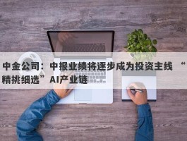 中金公司：中报业绩将逐步成为投资主线 “精挑细选”AI产业链