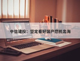 中信建投：坚定看好国产燃机出海
