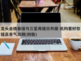 龙头业绩暴增与三星再提价共振 机构看好存储高景气周期(附股)