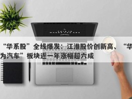 “华系股”全线爆发：江淮股价创新高、“华为汽车”板块近一年涨幅超六成