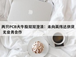 两只PCB大牛股双双澄清：未向英伟达供货 无业务合作