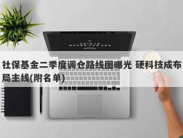 社保基金二季度调仓路线图曝光 硬科技成布局主线(附名单)