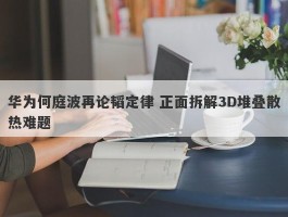 华为何庭波再论韬定律 正面拆解3D堆叠散热难题