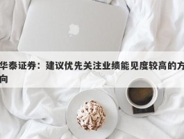 华泰证券：建议优先关注业绩能见度较高的方向