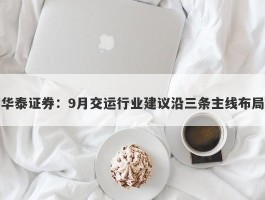 华泰证券：9月交运行业建议沿三条主线布局