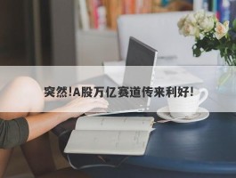 突然!A股万亿赛道传来利好!