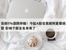 告别5%涨跌停板！今起A股交易规则重要调整 影响个股全名单来了