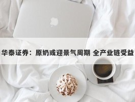 华泰证券：原奶或迎景气周期 全产业链受益
