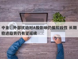 中金：外部扰动对A股影响仍偏阶段性 长期稳进趋势仍有望延续