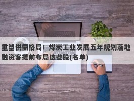 重塑供需格局！煤炭工业发展五年规划落地 融资客提前布局这些股(名单)