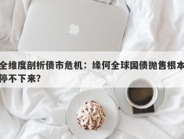 全维度剖析债市危机：缘何全球国债抛售根本停不下来？
