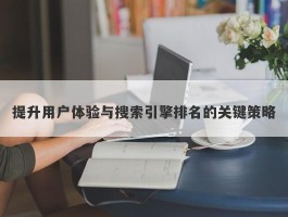 提升用户体验与搜索引擎排名的关键策略