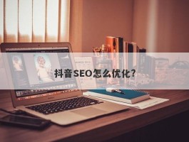 抖音SEO怎么优化?