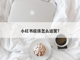 小红书应该怎么运营？