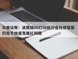 华泰证券：消费级3D打印机行业持续繁荣 仍处于快速发展红利期