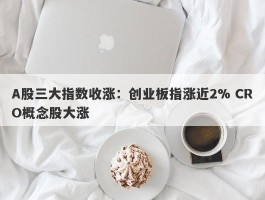 A股三大指数收涨：创业板指涨近2% CRO概念股大涨