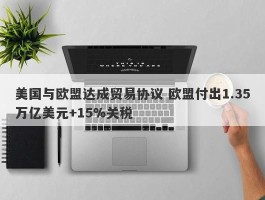 美国与欧盟达成贸易协议 欧盟付出1.35万亿美元+15%关税