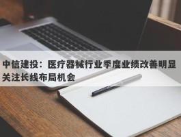 中信建投：医疗器械行业季度业绩改善明显 关注长线布局机会