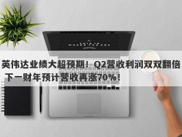 英伟达业绩大超预期！Q2营收利润双双翻倍 下一财年预计营收再涨70%！