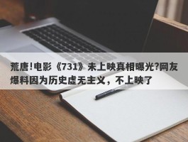 荒唐!电影《731》未上映真相曝光?网友爆料因为历史虚无主义，不上映了