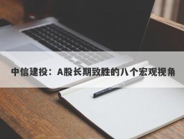 中信建投：A股长期致胜的八个宏观视角