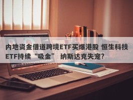 内地资金借道跨境ETF买爆港股 恒生科技ETF持续“吸金” 纳斯达克失宠?