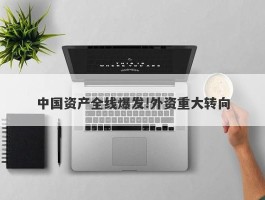 中国资产全线爆发!外资重大转向