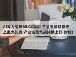 AI算力引爆MLCC需求 三星电机斩获史上最大长约 产业链景气或持续上行(附股)
