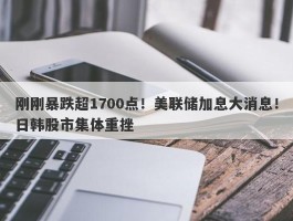 刚刚暴跌超1700点！美联储加息大消息！日韩股市集体重挫