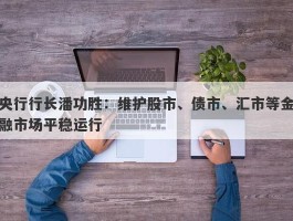 央行行长潘功胜：维护股市、债市、汇市等金融市场平稳运行