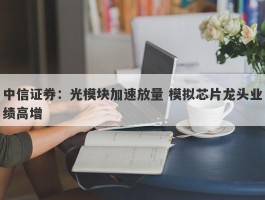 中信证券：光模块加速放量 模拟芯片龙头业绩高增