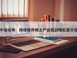 中信证券：持续推荐稀土产业链战略配置价值