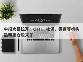中报大幕拉开！QFII、社保、券商等机构最新重仓股来了