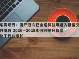 东吴证券：国产液冷已由送样验证进入批量交付阶段 2026—2028年份额提升有望快于行业增长