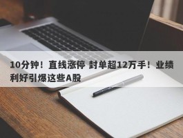 10分钟！直线涨停 封单超12万手！业绩利好引爆这些A股