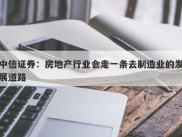 中信证券：房地产行业会走一条去制造业的发展道路