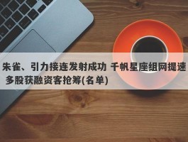 朱雀、引力接连发射成功 千帆星座组网提速 多股获融资客抢筹(名单)