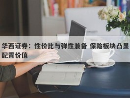 华西证券：性价比与弹性兼备 保险板块凸显配置价值