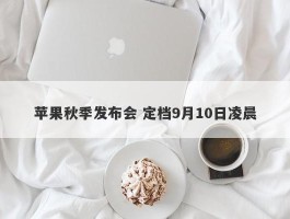 苹果秋季发布会 定档9月10日凌晨