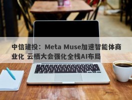 中信建投：Meta Muse加速智能体商业化 云栖大会强化全栈AI布局