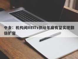 中金：机构间REITs供给年底有望实现翻倍扩容