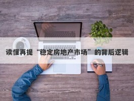 读懂再提“稳定房地产市场”的背后逻辑