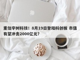 重估宇树科技！8月19日登陆科创板 市值有望冲击2000亿元？